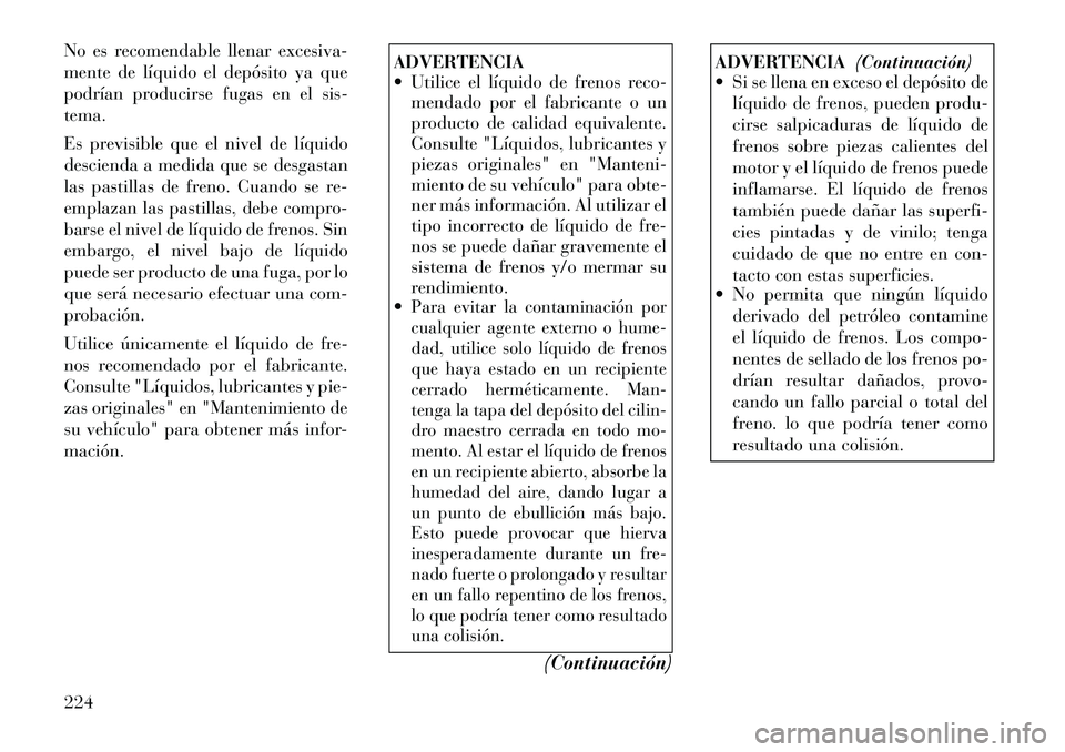 Lancia Flavia 2012  Manual de Empleo y Cuidado (in Spanish) No es recomendable llenar excesiva-
mente de líquido el depósito ya que
podrían producirse fugas en el sis-
tema.
Es previsible que el nivel de líquido
descienda a medida que se desgastan
las past