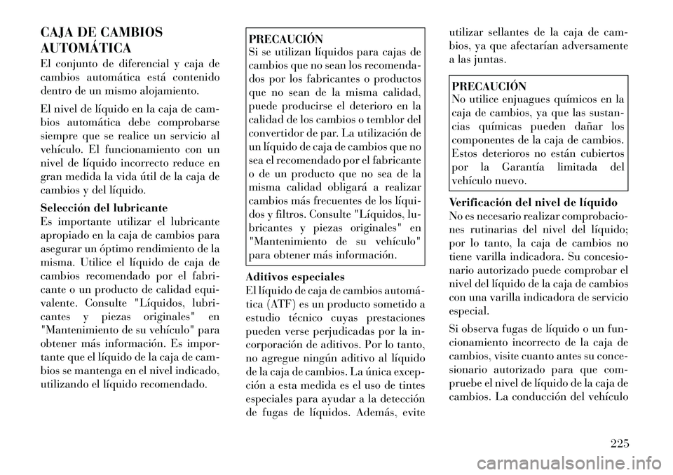 Lancia Flavia 2012  Manual de Empleo y Cuidado (in Spanish) CAJA DE CAMBIOS
AUTOMÁTICA
El conjunto de diferencial y caja de
cambios automática está contenido
dentro de un mismo alojamiento.
El nivel de líquido en la caja de cam-
bios automática debe compr