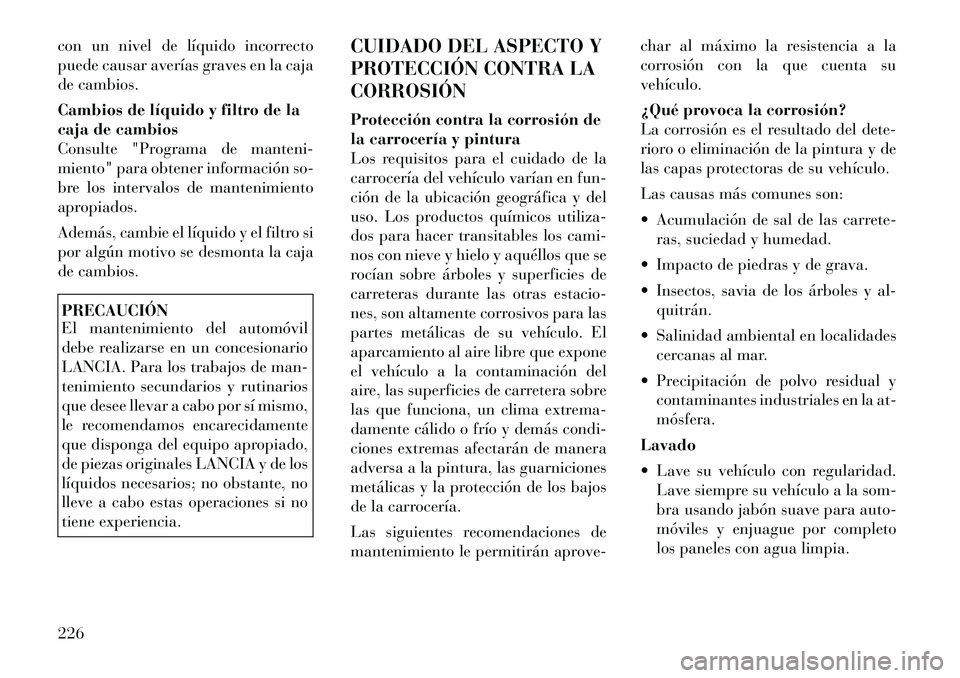 Lancia Flavia 2012  Manual de Empleo y Cuidado (in Spanish) con un nivel de líquido incorrecto
puede causar averías graves en la caja
de cambios.
Cambios de líquido y filtro de la
caja de cambios
Consulte "Programa de manteni-
miento" para obtener informaci