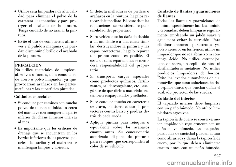 Lancia Flavia 2012  Manual de Empleo y Cuidado (in Spanish)  Utilice cera limpiadora de alta cali-dad para eliminar el polvo de la
carretera, las manchas y para pro-
teger el acabado de la pintura.
Tenga cuidado de no arañar la pin-
tura.
 Evite el uso de c