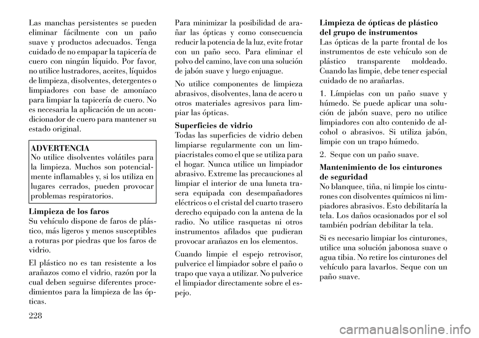 Lancia Flavia 2012  Manual de Empleo y Cuidado (in Spanish) Las manchas persistentes se pueden
eliminar fácilmente con un paño
suave y productos adecuados. Tenga
cuidado de no empapar la tapicería de
cuero con ningún líquido. Por favor,
no utilice lustrad