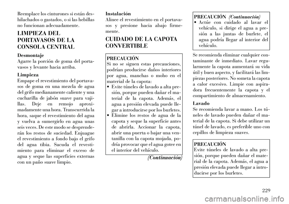 Lancia Flavia 2012  Manual de Empleo y Cuidado (in Spanish) Reemplace los cinturones si están des-
hilachados o gastados, o si las hebillas
no funcionan adecuadamente.
LIMPIEZA DEL
PORTAVASOS DE LA
CONSOLA CENTRAL
Desmontaje
Agarre la porción de goma del por