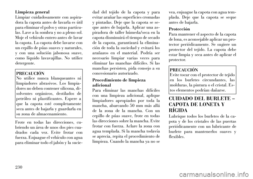 Lancia Flavia 2012  Manual de Empleo y Cuidado (in Spanish) Limpieza general
Limpiar cuidadosamente con aspira-
dora la capota antes de lavarla es útil
para eliminar el polvo y otras partícu­
las. Lave a la sombra y no a pleno sol.
Moje el vehículo entero 
