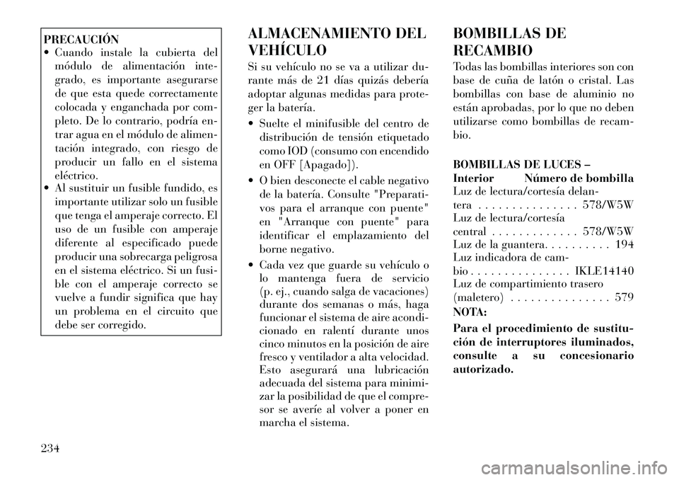 Lancia Flavia 2012 Manual de Empleo y Cuidado (in Spanish) PRECAUCIÓN
Cuando instale la cubierta delmódulo de alimentación inte-
grado, es importante asegurarse
de que esta quede correctamente
colocada y enganchada por com-
pleto. De lo contrario, podrí Lancia Flavia 2012 Manual de Empleo y Cuidado (in Spanish) PRECAUCIÓN
Cuando instale la cubierta delmódulo de alimentación inte-
grado, es importante asegurarse
de que esta quede correctamente
colocada y enganchada por com-
pleto. De lo contrario, podrí