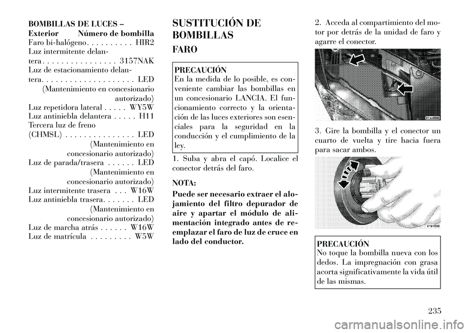 Lancia Flavia 2012 Manual de Empleo y Cuidado (in Spanish) BOMBILLAS DE LUCES –
Exterior Número de bombilla
Faro bihalógeno . . . . . . . . . . HIR2
Luz intermitente delan-
tera . . . . . . . . . . . . . . . . 3157NAK
Luz de estacionamiento delan-
tera. Lancia Flavia 2012 Manual de Empleo y Cuidado (in Spanish) BOMBILLAS DE LUCES –
Exterior Número de bombilla
Faro bihalógeno . . . . . . . . . . HIR2
Luz intermitente delan-
tera . . . . . . . . . . . . . . . . 3157NAK
Luz de estacionamiento delan-
tera.