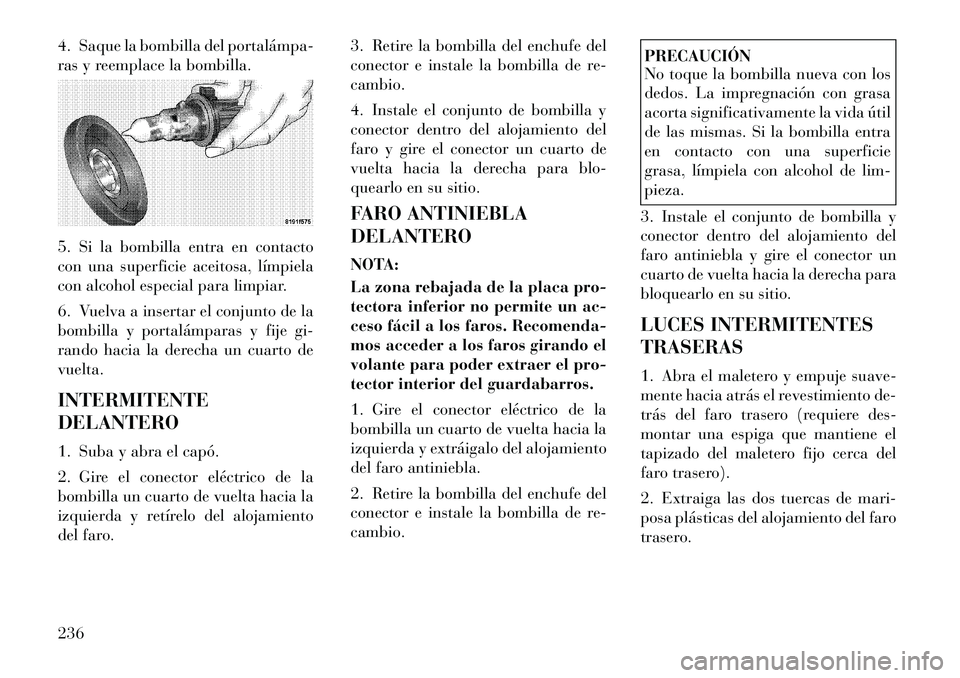 Lancia Flavia 2012 Manual de Empleo y Cuidado (in Spanish) 4. Saque la bombilla del portalámpa
ras y reemplace la bombilla.
5. Si la bombilla entra en contacto
con una superficie aceitosa, límpiela
con alcohol especial para limpiar.
6. Vuelva a insertar e Lancia Flavia 2012 Manual de Empleo y Cuidado (in Spanish) 4. Saque la bombilla del portalámpa
ras y reemplace la bombilla.
5. Si la bombilla entra en contacto
con una superficie aceitosa, límpiela
con alcohol especial para limpiar.
6. Vuelva a insertar e