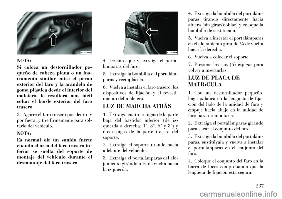 Lancia Flavia 2012 Manual de Empleo y Cuidado (in Spanish) NOTA:
Si coloca un destornillador pe-
queño de cabeza plana o un ins-
trumento similar entre el perno
exterior del faro y la arandela de
goma plástica desde el interior del
maletero, le resultará m Lancia Flavia 2012 Manual de Empleo y Cuidado (in Spanish) NOTA:
Si coloca un destornillador pe-
queño de cabeza plana o un ins-
trumento similar entre el perno
exterior del faro y la arandela de
goma plástica desde el interior del
maletero, le resultará m