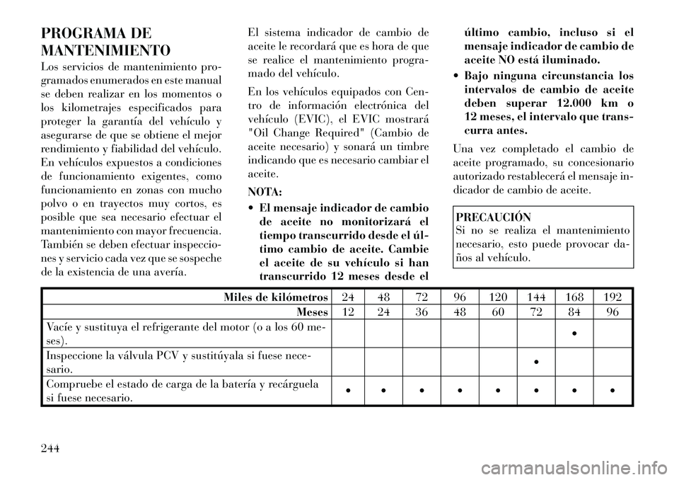 Lancia Flavia 2012  Manual de Empleo y Cuidado (in Spanish) PROGRAMA DE
MANTENIMIENTO
Los servicios de mantenimiento pro-
gramados enumerados en este manual
se deben realizar en los momentos o
los kilometrajes especificados para
proteger la garantía del vehí