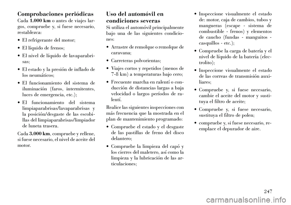 Lancia Flavia 2012  Manual de Empleo y Cuidado (in Spanish) Comprobaciones periódicas
Cada1.000 km o antes de viajes lar-
gos, compruebe y, si fuese necesario,
restablezca:
 El refrigerante del motor;
 El líquido de frenos;
 El nivel de líquido de lavapa