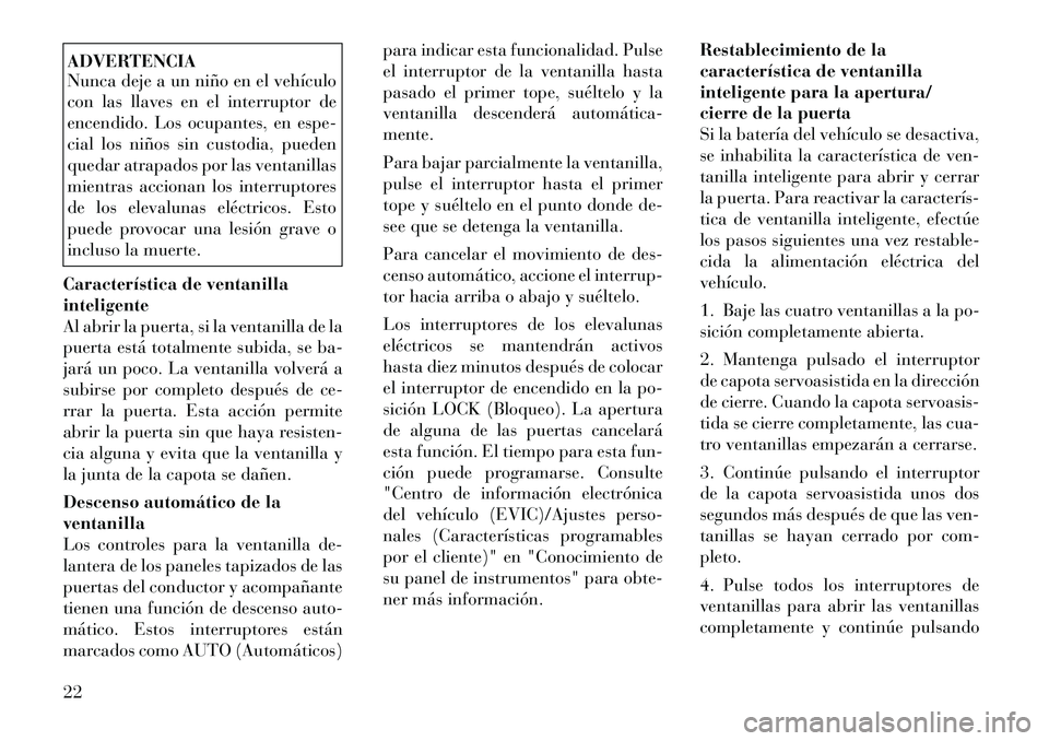 Lancia Flavia 2012  Manual de Empleo y Cuidado (in Spanish) ADVERTENCIA
Nunca deje a un niño en el vehículo
con las llaves en el interruptor de
encendido. Los ocupantes, en espe-
cial los niños sin custodia, pueden
quedar atrapados por las ventanillas
mient