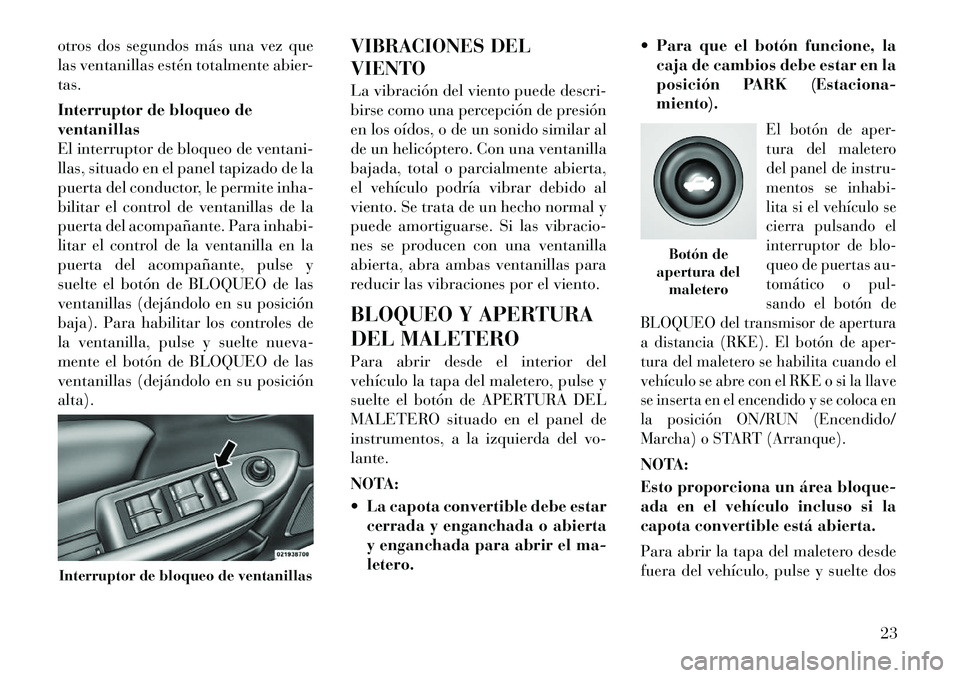 Lancia Flavia 2012  Manual de Empleo y Cuidado (in Spanish) otros dos segundos más una vez que
las ventanillas estén totalmente abier-
tas.
Interruptor de bloqueo de
ventanillas
El interruptor de bloqueo de ventani-
llas, situado en el panel tapizado de la
p