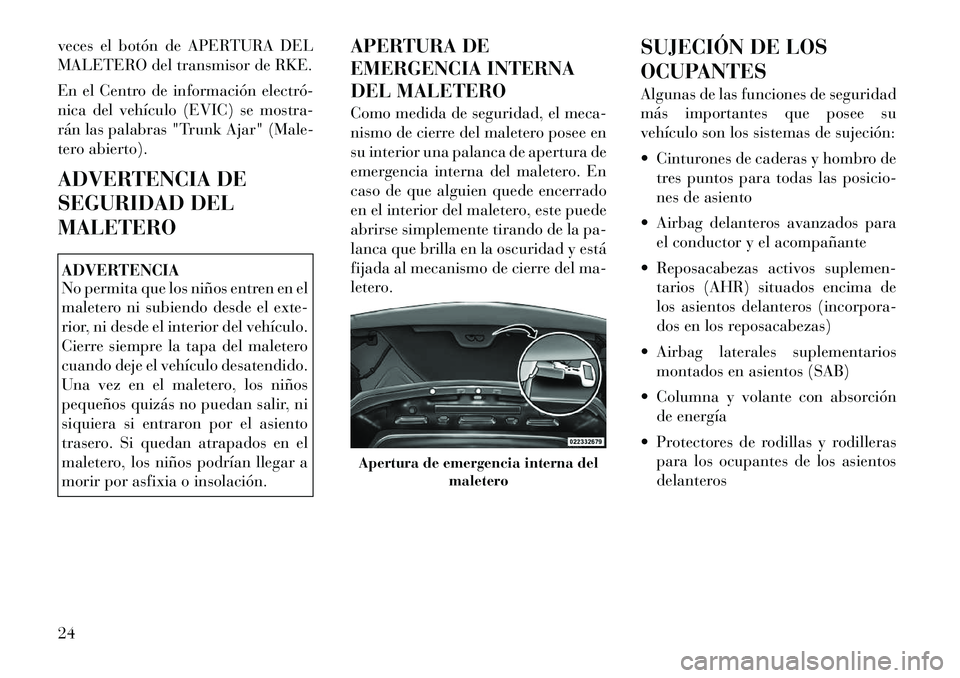 Lancia Flavia 2012 Manual de Empleo y Cuidado (in Spanish) veces el botón de APERTURA DEL
MALETERO del transmisor de RKE.
En el Centro de información electró
nica del vehículo (EVIC) se mostra-
rán las palabras "Trunk Ajar" (Male-
tero abierto).
ADVERT Lancia Flavia 2012 Manual de Empleo y Cuidado (in Spanish) veces el botón de APERTURA DEL
MALETERO del transmisor de RKE.
En el Centro de información electró
nica del vehículo (EVIC) se mostra-
rán las palabras "Trunk Ajar" (Male-
tero abierto).
ADVERT