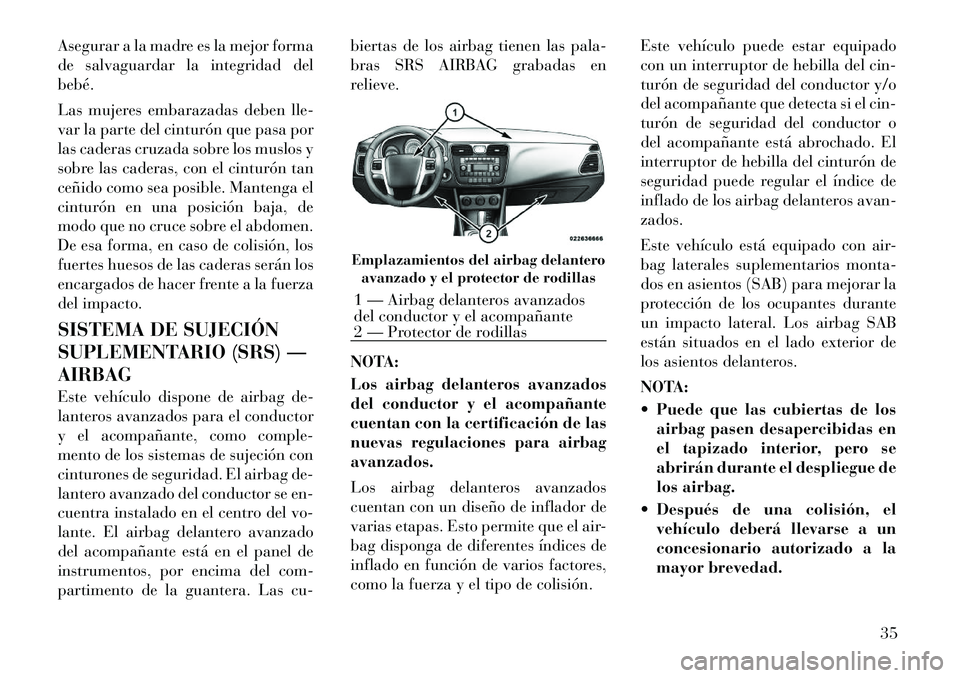 Lancia Flavia 2012  Manual de Empleo y Cuidado (in Spanish) Asegurar a la madre es la mejor forma
de salvaguardar la integridad del
bebé.
Las mujeres embarazadas deben lle-
var la parte del cinturón que pasa por
las caderas cruzada sobre los muslos y
sobre l