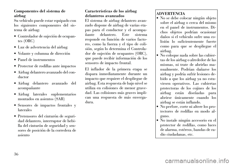 Lancia Flavia 2012  Manual de Empleo y Cuidado (in Spanish) Componentes del sistema de
airbag
Su vehículo puede estar equipado con
los siguientes componentes del sis-
tema de airbag:
 Controlador de sujeción de ocupan-tes (ORC)
 Luz de advertencia del airb