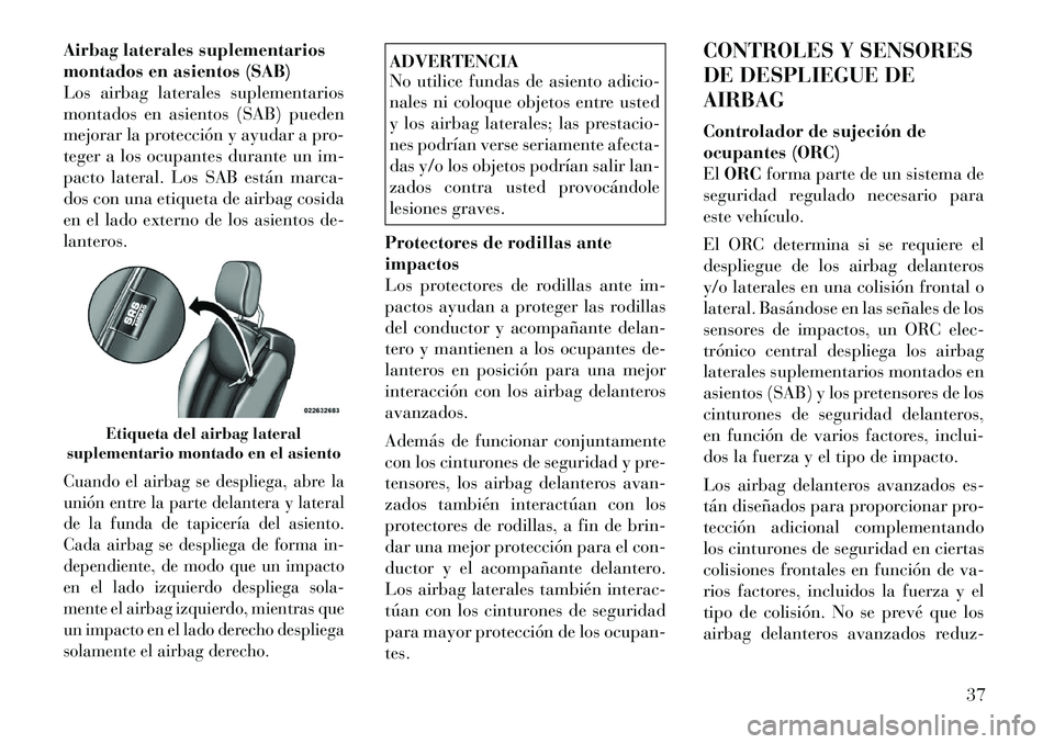 Lancia Flavia 2012  Manual de Empleo y Cuidado (in Spanish) Airbag laterales suplementarios
montados en asientos (SAB)
Los airbag laterales suplementarios
montados en asientos (SAB) pueden
mejorar la protección y ayudar a pro-
teger a los ocupantes durante un