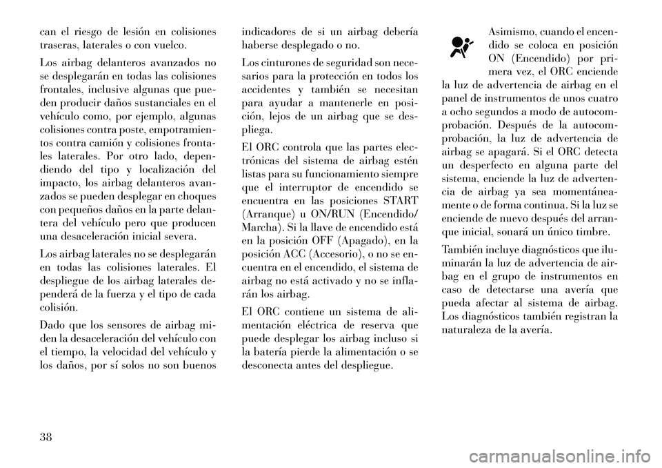 Lancia Flavia 2012  Manual de Empleo y Cuidado (in Spanish) can el riesgo de lesión en colisiones
traseras, laterales o con vuelco.
Los airbag delanteros avanzados no
se desplegarán en todas las colisiones
frontales, inclusive algunas que pue-
den producir d