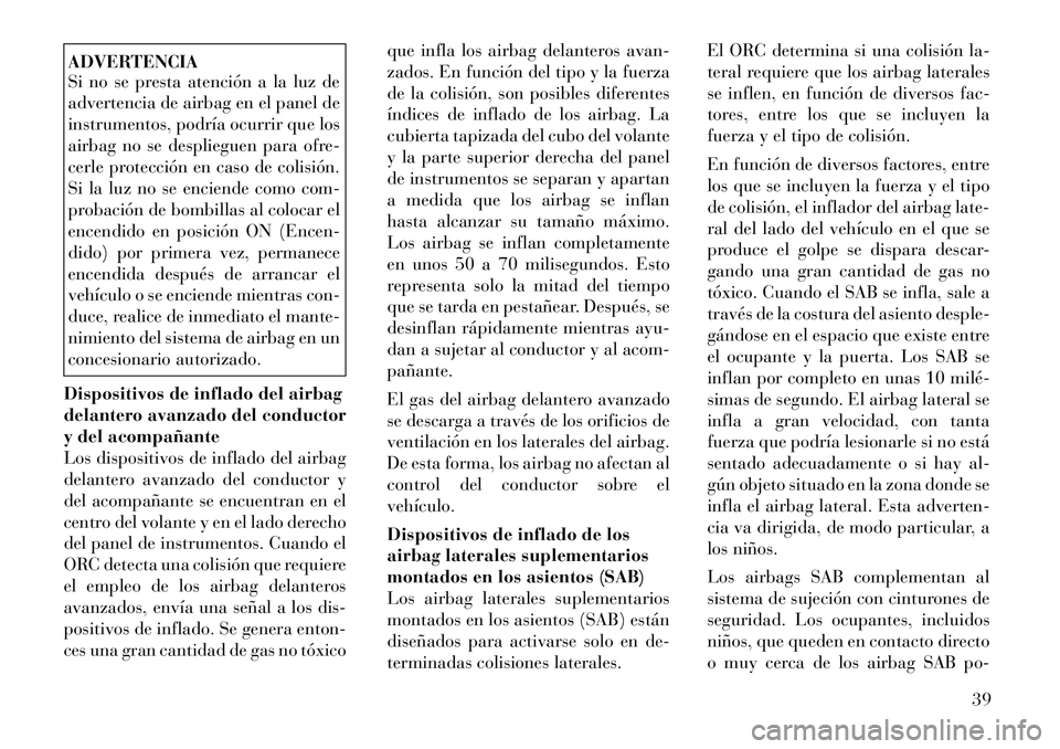 Lancia Flavia 2012  Manual de Empleo y Cuidado (in Spanish) ADVERTENCIA
Si no se presta atención a la luz de
advertencia de airbag en el panel de
instrumentos, podría ocurrir que los
airbag no se desplieguen para ofre-
cerle protección en caso de colisión.