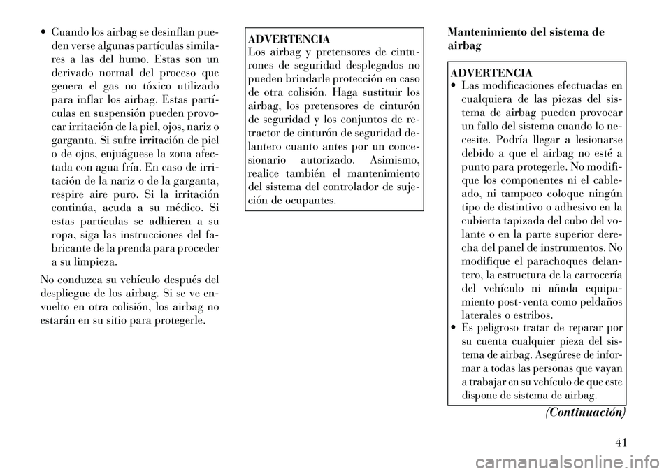 Lancia Flavia 2012  Manual de Empleo y Cuidado (in Spanish)  Cuando los airbag se desinflan pue-den verse algunas partículas simila-
res a las del humo. Estas son un
derivado normal del proceso que
genera el gas no tóxico utilizado
para inflar los airbag. E