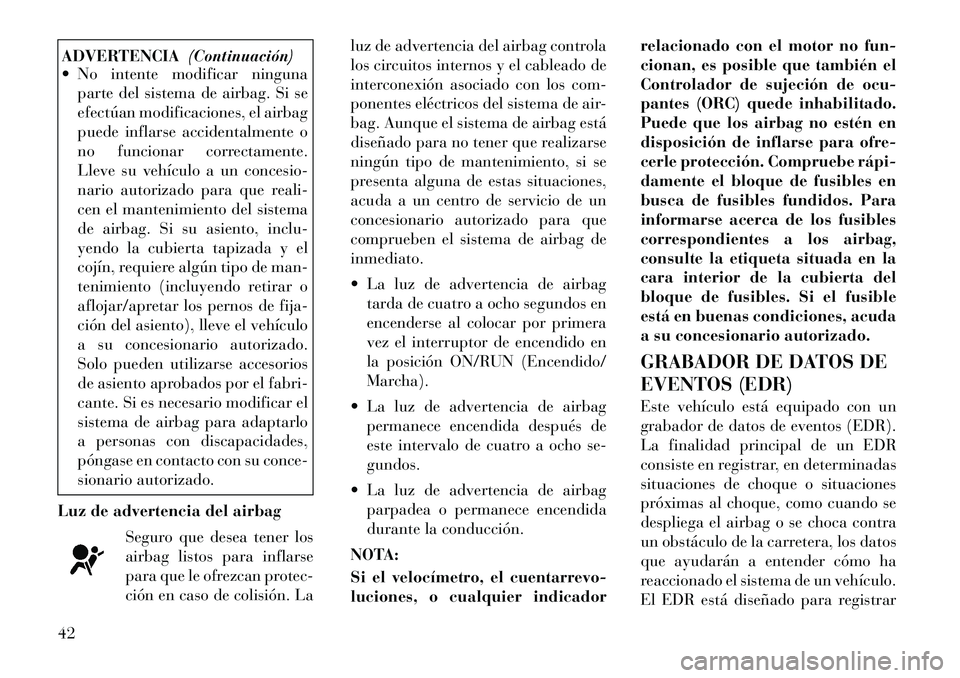 Lancia Flavia 2012  Manual de Empleo y Cuidado (in Spanish) ADVERTENCIA(Continuación)
 No intente modificar ninguna
parte del sistema de airbag. Si se
efectúan modificaciones, el airbag
puede inflarse accidentalmente o
no funcionar correctamente.
Lleve su v
