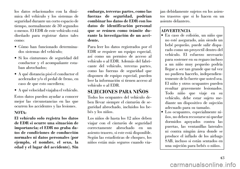 Lancia Flavia 2012  Manual de Empleo y Cuidado (in Spanish) los datos relacionados con la diná­
mica del vehículo y los sistemas de
seguridad durante un corto espacio de
tiempo, normalmente de 30 segundos
o menos. El EDR de este vehículo está
diseñado pa