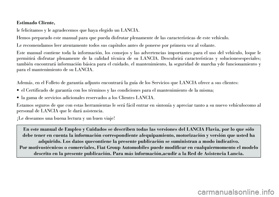 Lancia Flavia 2012  Manual de Empleo y Cuidado (in Spanish) Estimado Cliente,
le felicitamos y le agradecemos que haya elegido un LANCIA.
Hemos preparado este manual para que pueda disfrutar plenamente de las características de este vehículo.
Le recomendamos