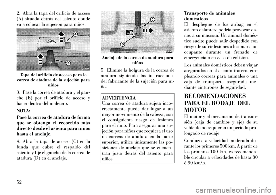 Lancia Flavia 2012 Manual de Empleo y Cuidado (in Spanish) 2. Abra la tapa del orificio de acceso
(A) situada detrás del asiento donde
va a colocar la sujeción para niños.
3. Pase la correa de atadura y el gan-
cho (B) por el orificio de acceso y
hacia den Lancia Flavia 2012 Manual de Empleo y Cuidado (in Spanish) 2. Abra la tapa del orificio de acceso
(A) situada detrás del asiento donde
va a colocar la sujeción para niños.
3. Pase la correa de atadura y el gan-
cho (B) por el orificio de acceso y
hacia den