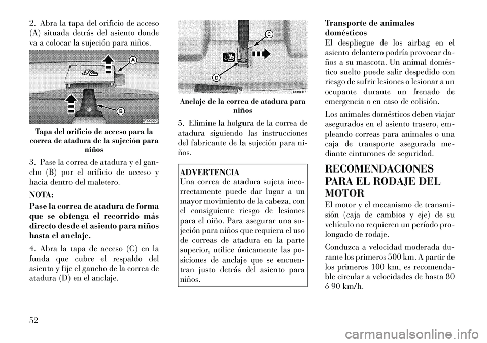 Lancia Flavia 2012  Manual de Empleo y Cuidado (in Spanish) 2. Abra la tapa del orificio de acceso
(A) situada detrás del asiento donde
va a colocar la sujeción para niños.
3. Pase la correa de atadura y el gan-
cho (B) por el orificio de acceso y
hacia den