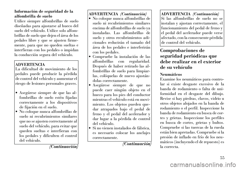 Lancia Flavia 2012  Manual de Empleo y Cuidado (in Spanish) Información de seguridad de la
alfombrilla de suelo
Utilice siempre alfombrillas de suelo
diseñadas para ajustarse al hueco del
suelo del vehículo. Utilice solo alfom-
brillas de suelo que dejen el