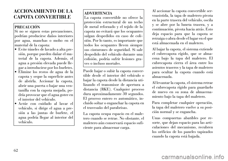 Lancia Flavia 2012  Manual de Empleo y Cuidado (in Spanish) ACCIONAMIENTO DE LA
CAPOTA CONVERTIBLEPRECAUCIÓN
Si no se siguen estas precauciones,
podrían producirse daños interiores
por agua, manchas o moho en el
material de la capota:
 Evite túneles de la