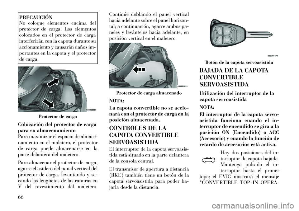Lancia Flavia 2012 Manual de Empleo y Cuidado (in Spanish) PRECAUCIÓN
No coloque elementos encima del
protector de carga. Los elementos
colocados en el protector de carga
interferirán con la capota durante su
accionamiento y causarán daños im-
portantes e Lancia Flavia 2012 Manual de Empleo y Cuidado (in Spanish) PRECAUCIÓN
No coloque elementos encima del
protector de carga. Los elementos
colocados en el protector de carga
interferirán con la capota durante su
accionamiento y causarán daños im-
portantes e