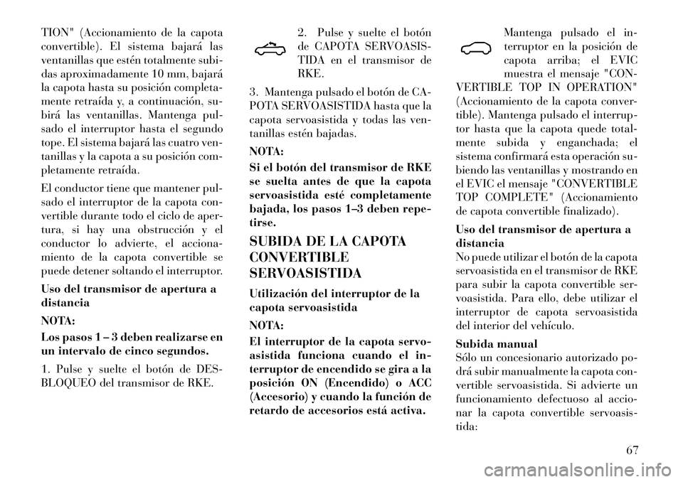 Lancia Flavia 2012 Manual de Empleo y Cuidado (in Spanish) TION" (Accionamiento de la capota
convertible). El sistema bajará las
ventanillas que estén totalmente subi-
das aproximadamente 10 mm, bajará
la capota hasta su posición completa-
mente retraída Lancia Flavia 2012 Manual de Empleo y Cuidado (in Spanish) TION" (Accionamiento de la capota
convertible). El sistema bajará las
ventanillas que estén totalmente subi-
das aproximadamente 10 mm, bajará
la capota hasta su posición completa-
mente retraída