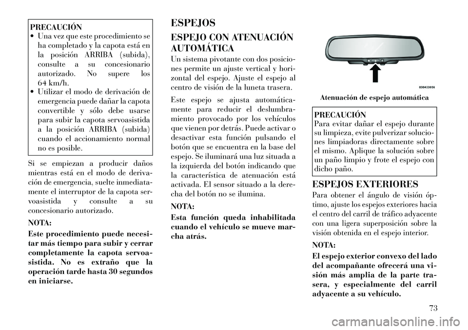 Lancia Flavia 2012  Manual de Empleo y Cuidado (in Spanish) PRECAUCIÓN
 Una vez que este procedimiento seha completado y la capota está en
la posición ARRIBA (subida),
consulte a su concesionario
autorizado. No supere los
64 km/h.
 Utilizar el modo de der