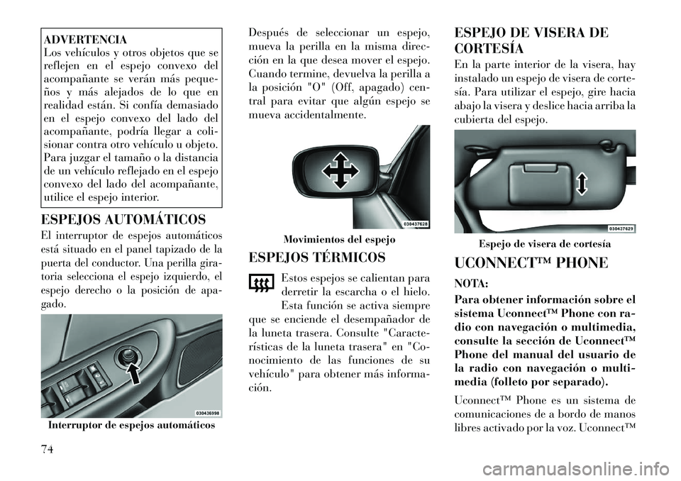 Lancia Flavia 2012  Manual de Empleo y Cuidado (in Spanish) ADVERTENCIA
Los vehículos y otros objetos que se
reflejen en el espejo convexo del
acompañante se verán más peque-
ños y más alejados de lo que en
realidad están. Si confía demasiado
en el esp
