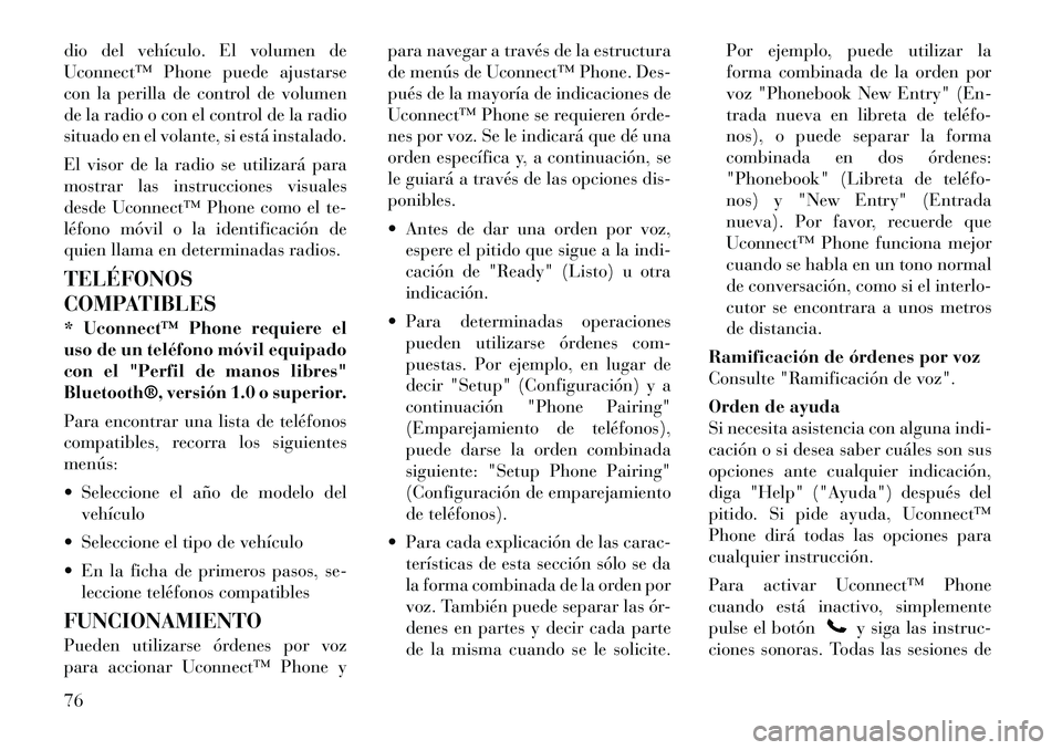 Lancia Flavia 2012  Manual de Empleo y Cuidado (in Spanish) dio del vehículo. El volumen de
Uconnect™ Phone puede ajustarse
con la perilla de control de volumen
de la radio o con el control de la radio
situado en el volante, si está instalado.
El visor de 