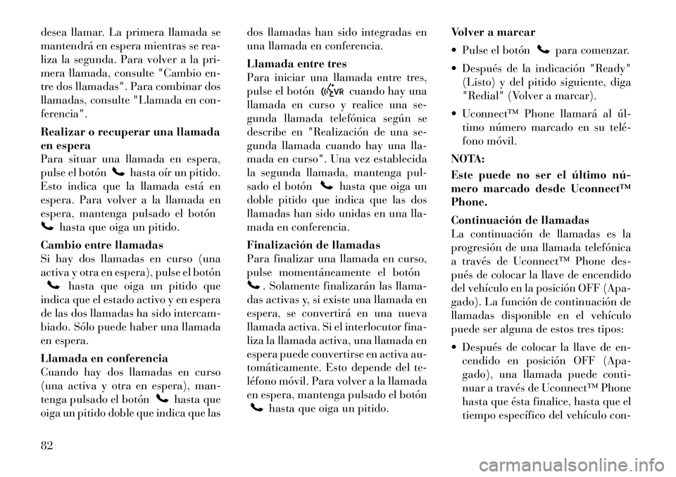 Lancia Flavia 2012  Manual de Empleo y Cuidado (in Spanish) desea llamar. La primera llamada se
mantendrá en espera mientras se rea-
liza la segunda. Para volver a la pri-
mera llamada, consulte "Cambio en-
tre dos llamadas". Para combinar dos
llamadas, consu