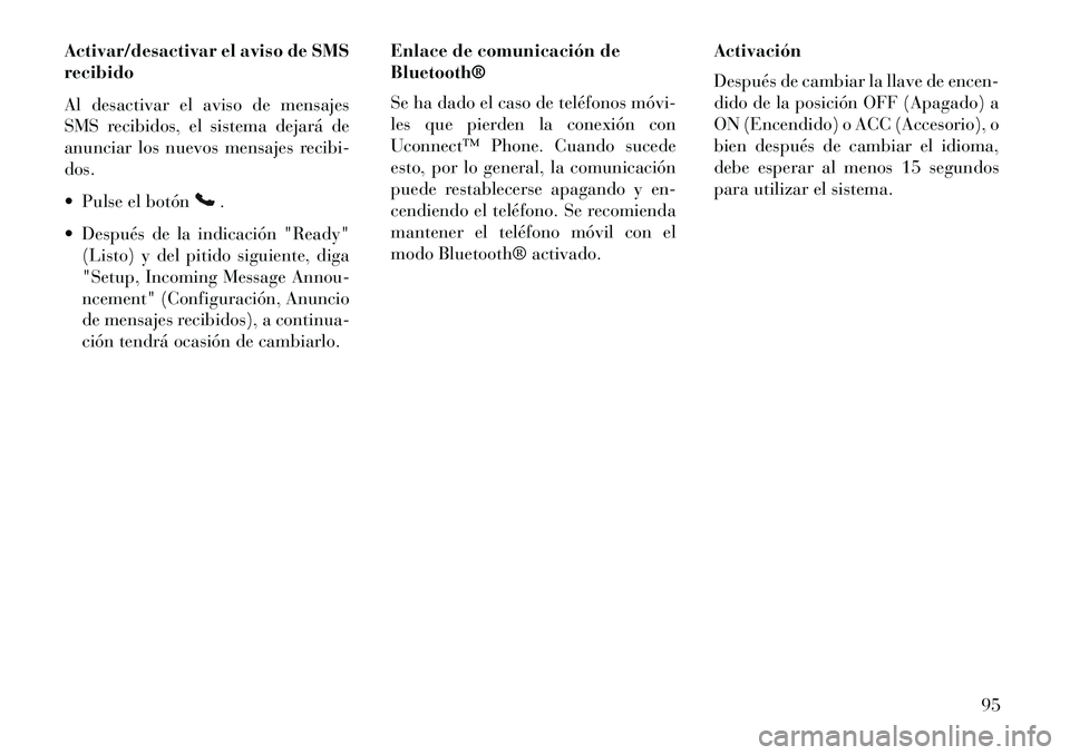 Lancia Flavia 2013 Manual de Empleo y Cuidado (in Spanish) Activar/desactivar el aviso de SMS
recibido
Al desactivar el aviso de mensajes
SMS recibidos, el sistema dejará de
anunciar los nuevos mensajes recibi-
dos.
Pulse el botón
.
Después de la indic Lancia Flavia 2013 Manual de Empleo y Cuidado (in Spanish) Activar/desactivar el aviso de SMS
recibido
Al desactivar el aviso de mensajes
SMS recibidos, el sistema dejará de
anunciar los nuevos mensajes recibi-
dos.
Pulse el botón
.
Después de la indic