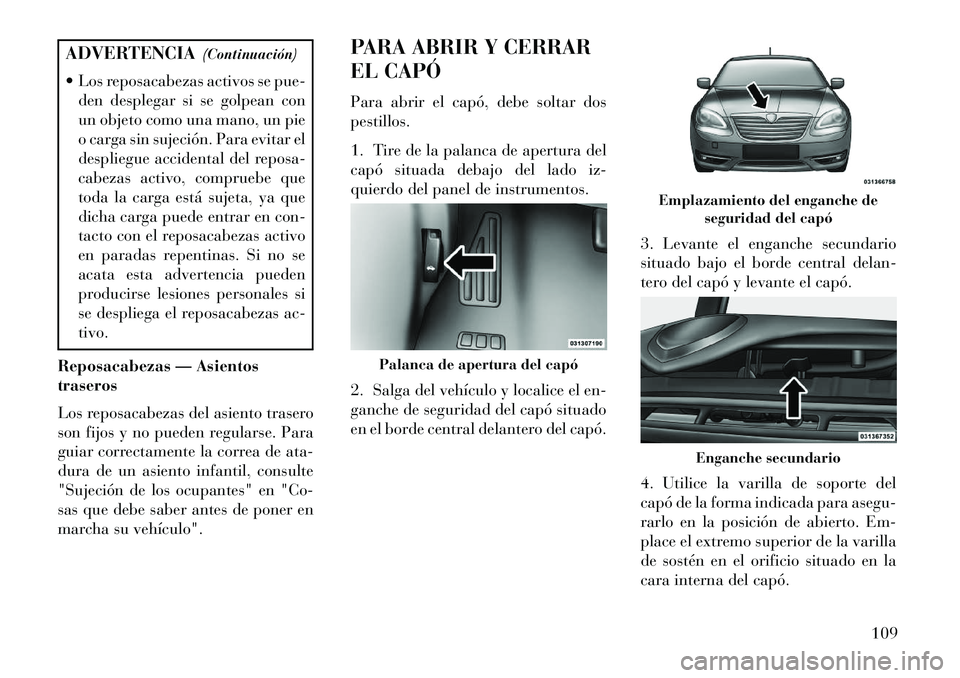Lancia Flavia 2013 Manual de Empleo y Cuidado (in Spanish) ADVERTENCIA(Continuación)
Los reposacabezas activos se pue- den desplegar si se golpean con
un objeto como una mano, un pie
o carga sin sujeción. Para evitar el
despliegue accidental del reposa-
c Lancia Flavia 2013 Manual de Empleo y Cuidado (in Spanish) ADVERTENCIA(Continuación)
Los reposacabezas activos se pue- den desplegar si se golpean con
un objeto como una mano, un pie
o carga sin sujeción. Para evitar el
despliegue accidental del reposa-
c