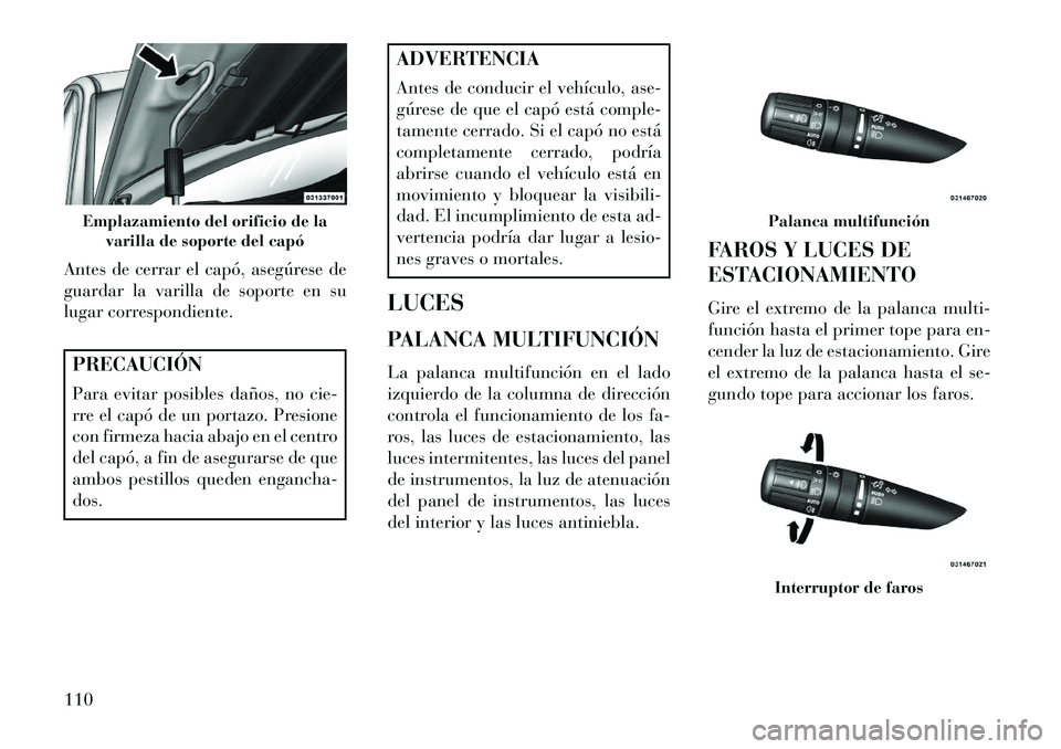 Lancia Flavia 2013 Manual de Empleo y Cuidado (in Spanish) Antes de cerrar el capó, asegúrese de
guardar la varilla de soporte en su
lugar correspondiente.PRECAUCIÓN
Para evitar posibles daños, no cie-
rre el capó de un portazo. Presione
con firmeza haci Lancia Flavia 2013 Manual de Empleo y Cuidado (in Spanish) Antes de cerrar el capó, asegúrese de
guardar la varilla de soporte en su
lugar correspondiente.PRECAUCIÓN
Para evitar posibles daños, no cie-
rre el capó de un portazo. Presione
con firmeza haci