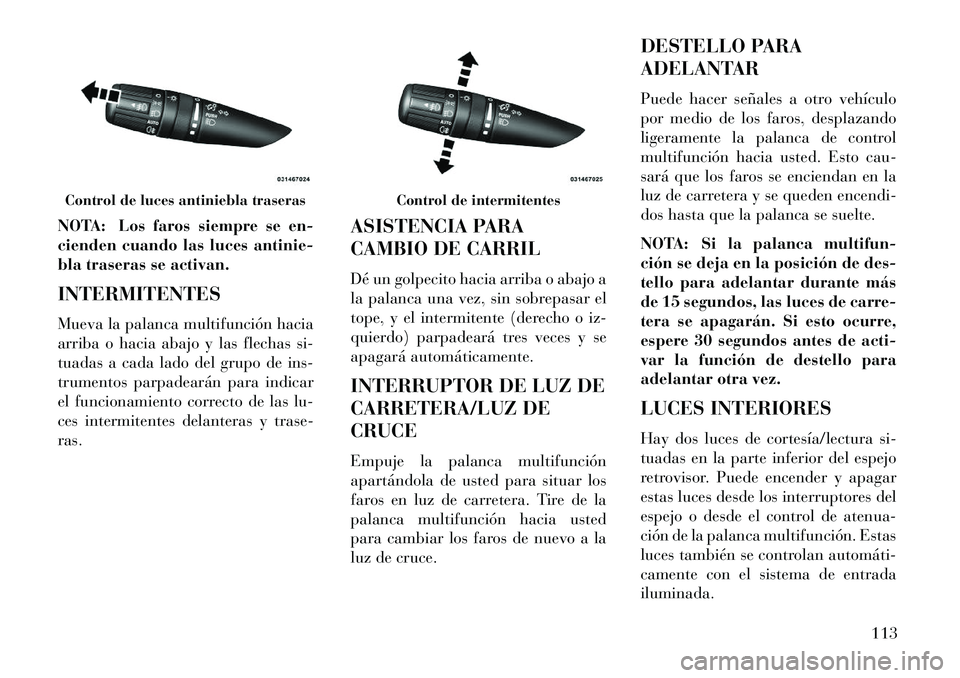 Lancia Flavia 2013 Manual de Empleo y Cuidado (in Spanish) NOTA: Los faros siempre se en-
cienden cuando las luces antinie-
bla traseras se activan.
INTERMITENTES
Mueva la palanca multifunción hacia
arriba o hacia abajo y las flechas si-
tuadas a cada lado d Lancia Flavia 2013 Manual de Empleo y Cuidado (in Spanish) NOTA: Los faros siempre se en-
cienden cuando las luces antinie-
bla traseras se activan.
INTERMITENTES
Mueva la palanca multifunción hacia
arriba o hacia abajo y las flechas si-
tuadas a cada lado d