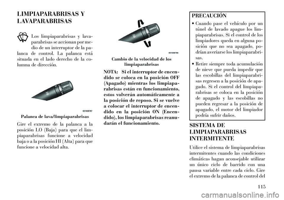 Lancia Flavia 2013 Manual de Empleo y Cuidado (in Spanish) LIMPIAPARABRISAS Y
LAVAPARABRISASLos limpiaparabrisas y lava-
parabrisas se accionan por me-
dio de un interruptor de la pa-
lanca de control. La palanca está
situada en el lado derecho de la co-
lum Lancia Flavia 2013 Manual de Empleo y Cuidado (in Spanish) LIMPIAPARABRISAS Y
LAVAPARABRISASLos limpiaparabrisas y lava-
parabrisas se accionan por me-
dio de un interruptor de la pa-
lanca de control. La palanca está
situada en el lado derecho de la co-
lum