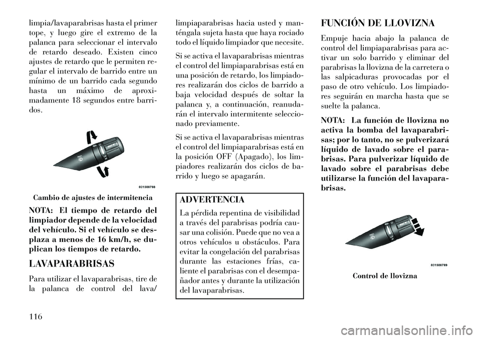 Lancia Flavia 2013 Manual de Empleo y Cuidado (in Spanish) limpia/lavaparabrisas hasta el primer
tope, y luego gire el extremo de la
palanca para seleccionar el intervalo
de retardo deseado. Existen cinco
ajustes de retardo que le permiten re-
gular el interv Lancia Flavia 2013 Manual de Empleo y Cuidado (in Spanish) limpia/lavaparabrisas hasta el primer
tope, y luego gire el extremo de la
palanca para seleccionar el intervalo
de retardo deseado. Existen cinco
ajustes de retardo que le permiten re-
gular el interv