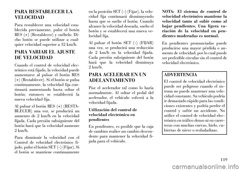 Lancia Flavia 2013 Manual de Empleo y Cuidado (in Spanish) PARA RESTABLECER LA
VELOCIDAD
Para restablecer una velocidad esta-
blecida previamente, pulse el botón
RES (+) (Restablecer) y suéltelo. Di-
cho botón se puede utilizar a cual-
quier velocidad supe Lancia Flavia 2013 Manual de Empleo y Cuidado (in Spanish) PARA RESTABLECER LA
VELOCIDAD
Para restablecer una velocidad esta-
blecida previamente, pulse el botón
RES (+) (Restablecer) y suéltelo. Di-
cho botón se puede utilizar a cual-
quier velocidad supe
