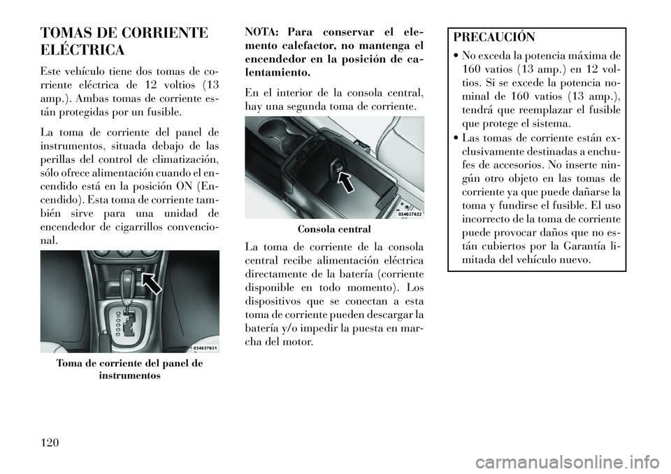 Lancia Flavia 2013 Manual de Empleo y Cuidado (in Spanish) TOMAS DE CORRIENTE
ELÉCTRICA
Este vehículo tiene dos tomas de co-
rriente eléctrica de 12 voltios (13
amp.). Ambas tomas de corriente es-
tán protegidas por un fusible.
La toma de corriente del pa Lancia Flavia 2013 Manual de Empleo y Cuidado (in Spanish) TOMAS DE CORRIENTE
ELÉCTRICA
Este vehículo tiene dos tomas de co-
rriente eléctrica de 12 voltios (13
amp.). Ambas tomas de corriente es-
tán protegidas por un fusible.
La toma de corriente del pa