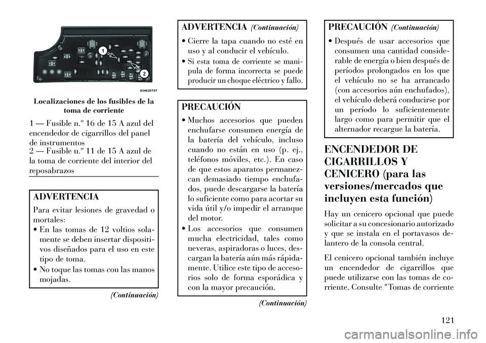 Lancia Flavia 2013 Manual de Empleo y Cuidado (in Spanish) ADVERTENCIA
Para evitar lesiones de gravedad o
mortales:
En las tomas de 12 voltios sola-mente se deben insertar dispositi-
vos diseñados para el uso en este
tipo de toma.
No toque las tomas con Lancia Flavia 2013 Manual de Empleo y Cuidado (in Spanish) ADVERTENCIA
Para evitar lesiones de gravedad o
mortales:
En las tomas de 12 voltios sola-mente se deben insertar dispositi-
vos diseñados para el uso en este
tipo de toma.
No toque las tomas con