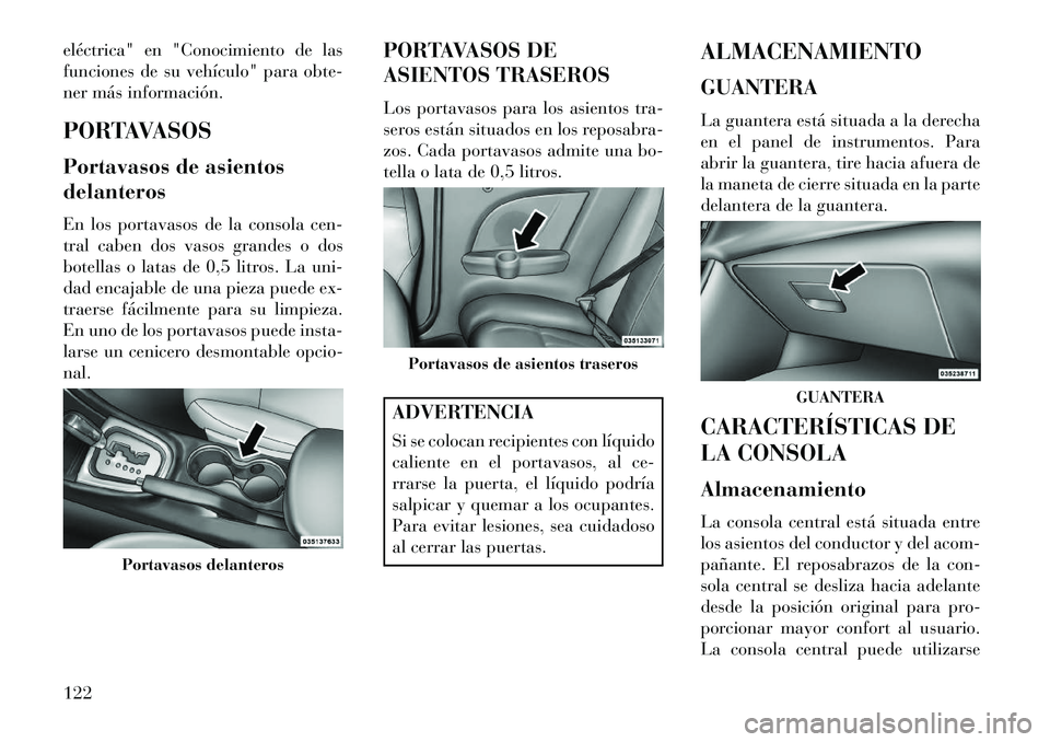 Lancia Flavia 2013 Manual de Empleo y Cuidado (in Spanish) eléctrica" en "Conocimiento de las
funciones de su vehículo" para obte-
ner más información.
PORTAVASOS
Portavasos de asientos
delanteros
En los portavasos de la consola cen-
tral caben dos vasos Lancia Flavia 2013 Manual de Empleo y Cuidado (in Spanish) eléctrica" en "Conocimiento de las
funciones de su vehículo" para obte-
ner más información.
PORTAVASOS
Portavasos de asientos
delanteros
En los portavasos de la consola cen-
tral caben dos vasos