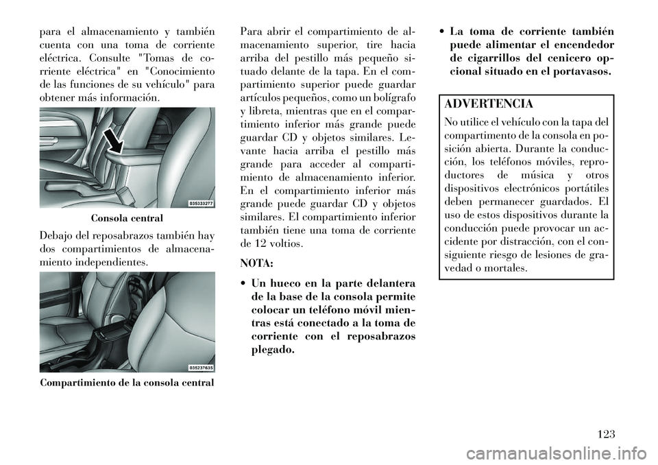 Lancia Flavia 2013 Manual de Empleo y Cuidado (in Spanish) para el almacenamiento y también
cuenta con una toma de corriente
eléctrica. Consulte "Tomas de co-
rriente eléctrica" en "Conocimiento
de las funciones de su vehículo" para
obtener más informaci Lancia Flavia 2013 Manual de Empleo y Cuidado (in Spanish) para el almacenamiento y también
cuenta con una toma de corriente
eléctrica. Consulte "Tomas de co-
rriente eléctrica" en "Conocimiento
de las funciones de su vehículo" para
obtener más informaci