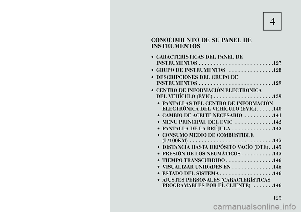 Lancia Flavia 2013  Manual de Empleo y Cuidado (in Spanish) 4
CONOCIMIENTO DE SU PANEL DE
INSTRUMENTOS
 CARACTERÍSTICAS DEL PANEL DE INSTRUMENTOS . . . . . . . . . . . . . . . . . . . . . . . . .127
 GRUPO DE INSTRUMENTOS . . . . . . . . . . . . . . .128
 