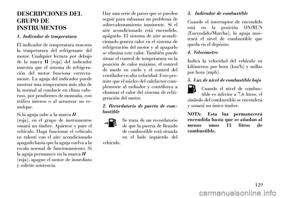 Lancia Flavia 2013  Manual de Empleo y Cuidado (in Spanish) DESCRIPCIONES DEL
GRUPO DE
INSTRUMENTOS
1. Indicador de temperatura
El indicador de temperatura muestra
la temperatura del refrigerante del
motor. Cualquier lectura por debajo
de la marcaH(roja) del i