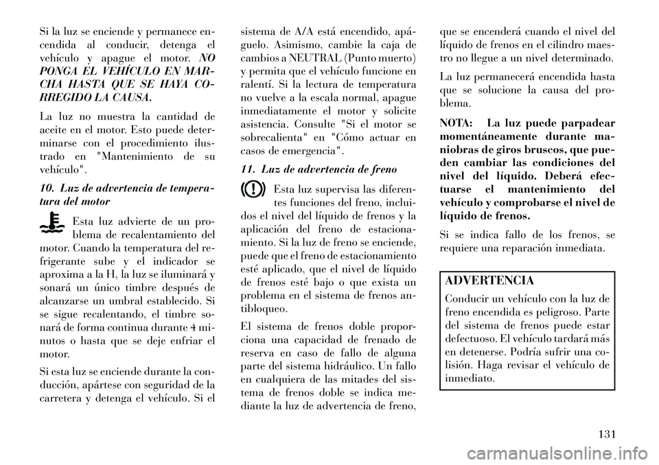 Lancia Flavia 2013  Manual de Empleo y Cuidado (in Spanish) Si la luz se enciende y permanece en-
cendida al conducir, detenga el
vehículo y apague el motor.NO
PONGA EL VEHÍCULO EN MAR-
CHA HASTA QUE SE HAYA CO-
RREGIDO LA CAUSA.
La luz no muestra la cantida