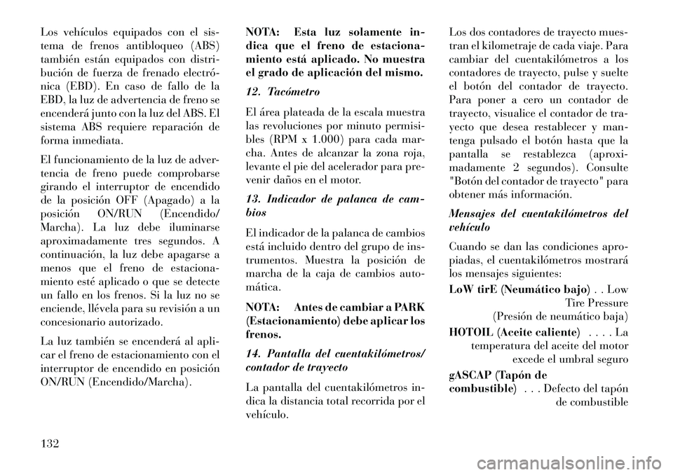 Lancia Flavia 2013  Manual de Empleo y Cuidado (in Spanish) Los vehículos equipados con el sis-
tema de frenos antibloqueo (ABS)
también están equipados con distri-
bución de fuerza de frenado electró­
nica (EBD). En caso de fallo de la
EBD, la luz de ad